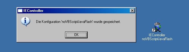 IEController Info-Box nach Klick auf [Symbol für Konfiguration anlegen]:
 'Die Konfiguration 'noVBScriptJavaFlash' wurde gespeichert'
 Daneben das Desktop-Icon mit Unterschrift:
 'IEController
 noVBScriptJavaFlash'